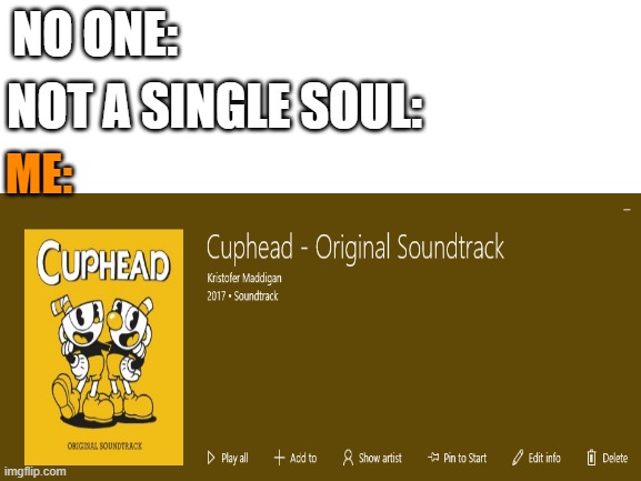 It's an awesome soundtrack | NO ONE:; NOT A SINGLE SOUL:; ME: | image tagged in cuphead,sound,track,gaming | made w/ Imgflip meme maker