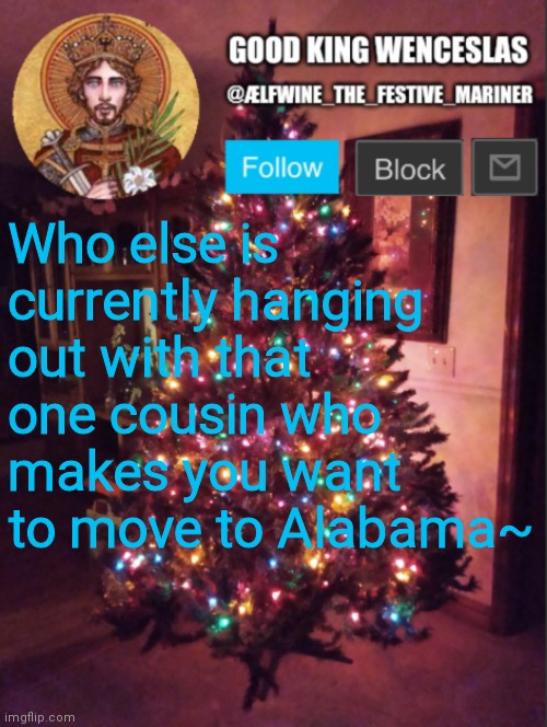 Not really, but she is one of the prettiest girls I know. | Who else is currently hanging out with that one cousin who makes you want to move to Alabama~ | image tagged in good_king_wenceslas announcement | made w/ Imgflip meme maker
