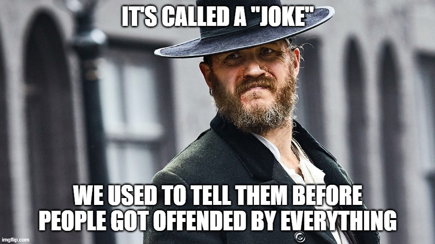 It's A Joke | IT'S CALLED A "JOKE"; WE USED TO TELL THEM BEFORE PEOPLE GOT OFFENDED BY EVERYTHING | image tagged in peaky blinders,joke,offended | made w/ Imgflip meme maker