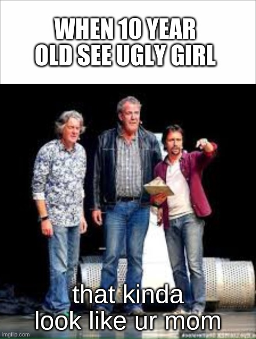 WHEN 10 YEAR OLD SEE UGLY GIRL; that kinda look like ur mom | image tagged in the grand tour look at that | made w/ Imgflip meme maker