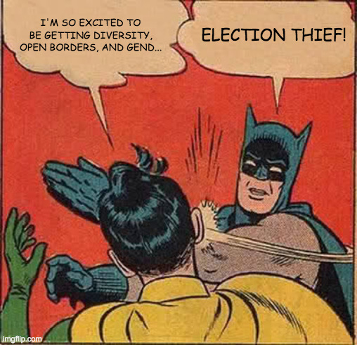 The Giddy Left | I'M SO EXCITED TO BE GETTING DIVERSITY, OPEN BORDERS, AND GEND... ELECTION THIEF! | image tagged in memes,batman slapping robin,election,trump,bat slap,stolen election | made w/ Imgflip meme maker