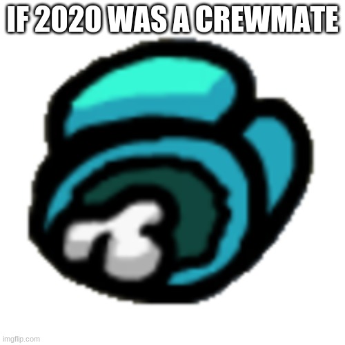 Among us dead body | IF 2020 WAS A CREWMATE | image tagged in among us dead body | made w/ Imgflip meme maker