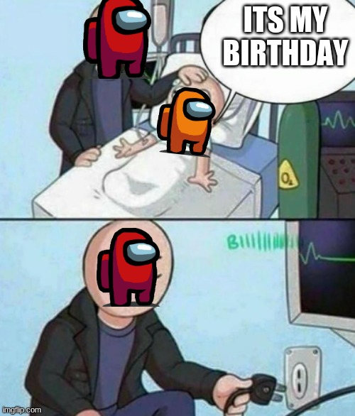 Father Unplugs Life support | ITS MY BIRTHDAY | image tagged in father unplugs life support | made w/ Imgflip meme maker
