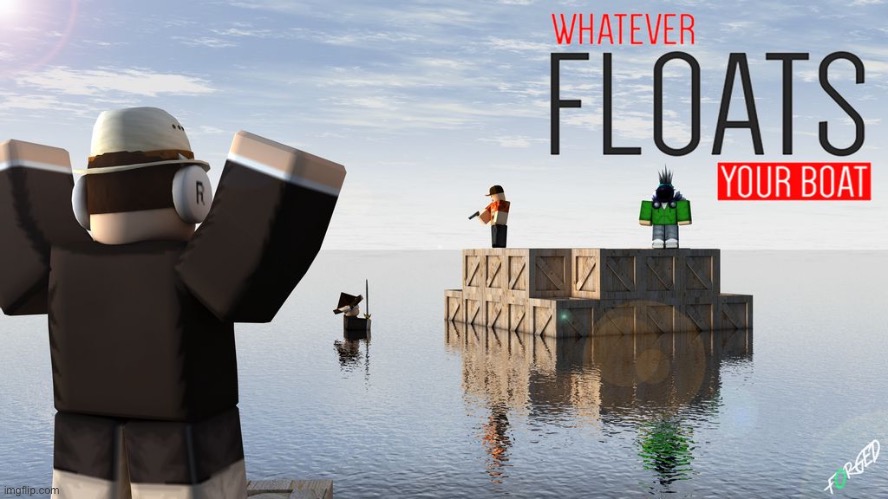 Whatever floats your boat | image tagged in whatever floats your boat | made w/ Imgflip meme maker