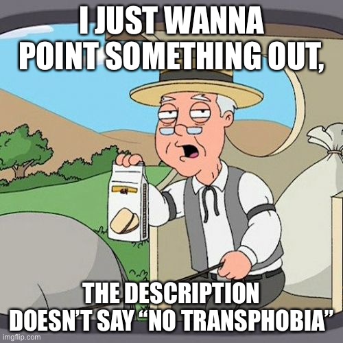 Just pointing it out | I JUST WANNA POINT SOMETHING OUT, THE DESCRIPTION DOESN’T SAY “NO TRANSPHOBIA” | image tagged in memes,pepperidge farm remembers | made w/ Imgflip meme maker