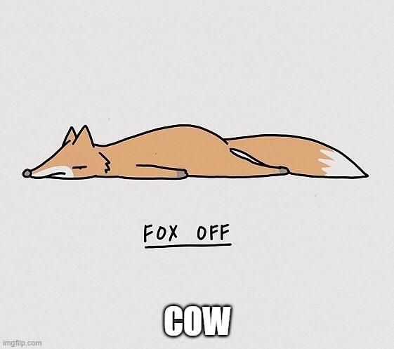 Fox off | COW | image tagged in fox off | made w/ Imgflip meme maker