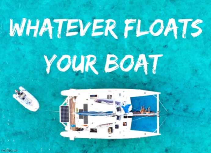 Whatever floats your boat Imgflip