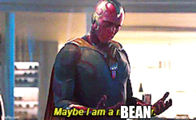 no context | BEAN | image tagged in maybe i am a monster | made w/ Imgflip meme maker