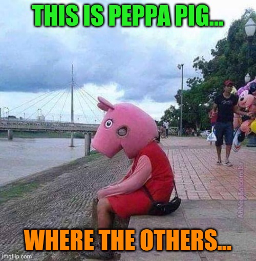 . | THIS IS PEPPA PIG... WHERE THE OTHERS... | image tagged in peppa pig | made w/ Imgflip meme maker