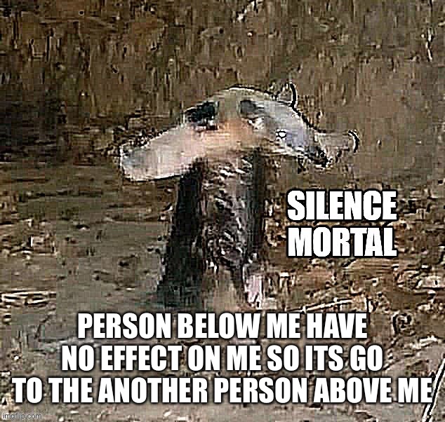 Silence Mortal Anteater | PERSON BELOW ME HAVE NO EFFECT ON ME SO ITS GO TO THE ANOTHER PERSON ABOVE ME | image tagged in silence mortal anteater | made w/ Imgflip meme maker