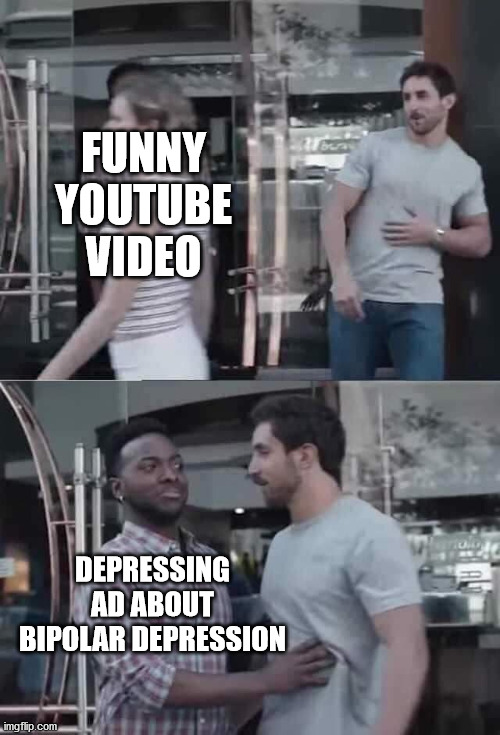 I don't want to buy depressing people Youtube! Advertise something else! | FUNNY YOUTUBE VIDEO; DEPRESSING AD ABOUT BIPOLAR DEPRESSION | image tagged in bro blocked,2020,depressing,youtube,ads | made w/ Imgflip meme maker