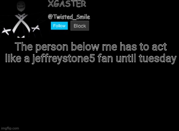 E | The person below me has to act like a jeffreystone5 fan until tuesday | image tagged in shattered's announcement | made w/ Imgflip meme maker