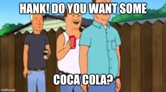 Bill Dauterive Coca Cola | HANK! DO YOU WANT SOME; COCA COLA? | image tagged in bill dauterive coca cola,king of the hill | made w/ Imgflip meme maker