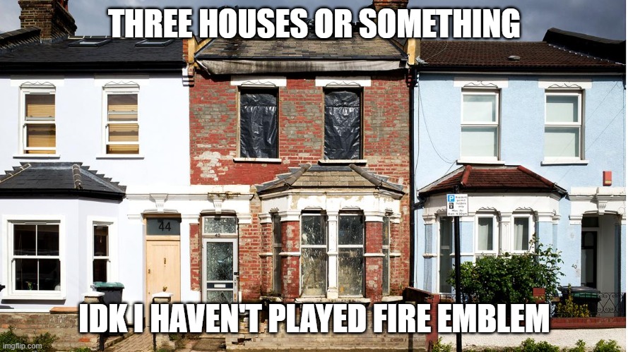 Idk man | THREE HOUSES OR SOMETHING; IDK I HAVEN'T PLAYED FIRE EMBLEM | image tagged in fire emblem | made w/ Imgflip meme maker