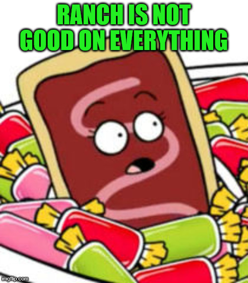 Pop Tart | RANCH IS NOT GOOD ON EVERYTHING | image tagged in pop tart | made w/ Imgflip meme maker