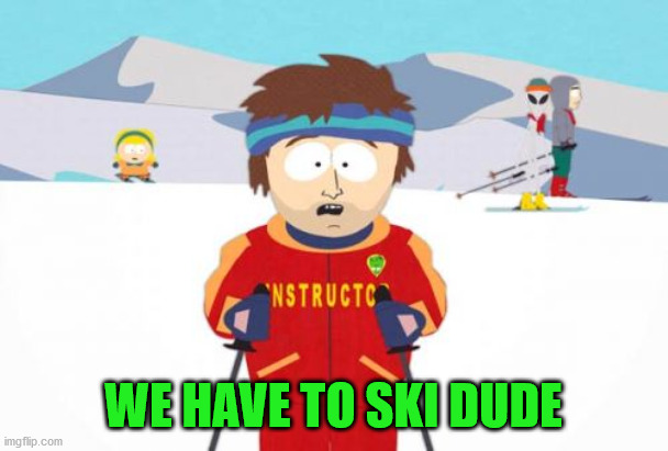 Super Cool Ski Instructor Meme | WE HAVE TO SKI DUDE | image tagged in memes,super cool ski instructor | made w/ Imgflip meme maker