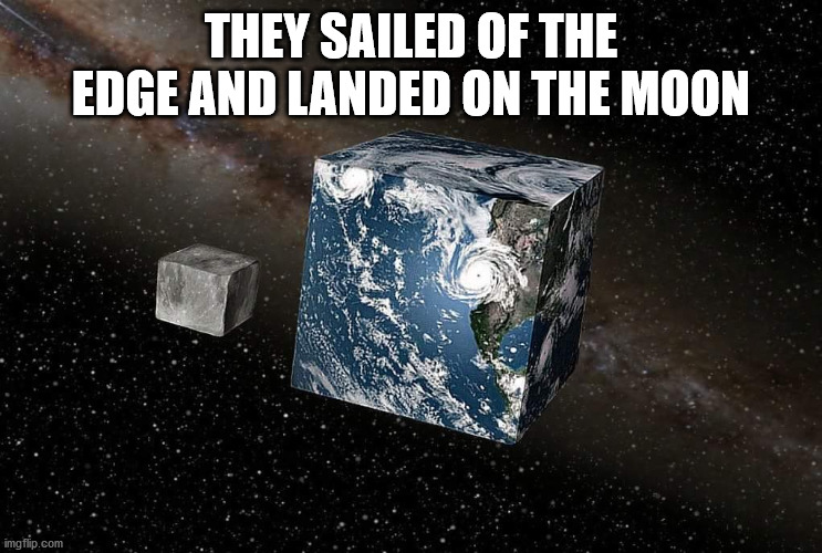 Flat earth | THEY SAILED OF THE EDGE AND LANDED ON THE MOON | image tagged in flat earth | made w/ Imgflip meme maker
