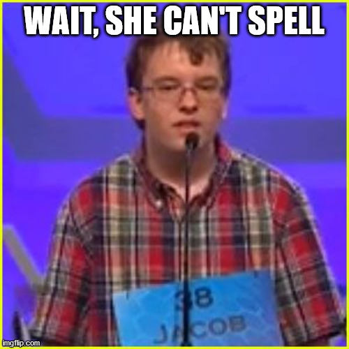Spelling Bee | WAIT, SHE CAN'T SPELL | image tagged in spelling bee | made w/ Imgflip meme maker