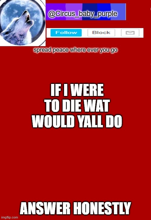 IF I WERE TO DIE WAT WOULD YALL DO; ANSWER HONESTLY | made w/ Imgflip meme maker