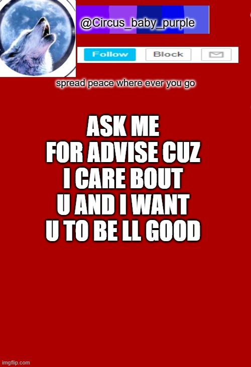 ask away yall | ASK ME FOR ADVISE CUZ I CARE BOUT U AND I WANT U TO BE LL GOOD | made w/ Imgflip meme maker