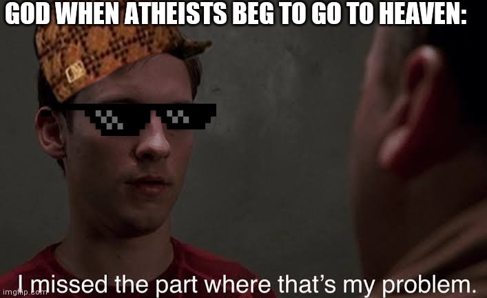 I missed the part | GOD WHEN ATHEISTS BEG TO GO TO HEAVEN: | image tagged in i missed the part | made w/ Imgflip meme maker