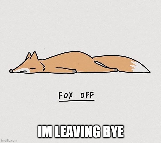 Fox off | IM LEAVING BYE | image tagged in fox off | made w/ Imgflip meme maker