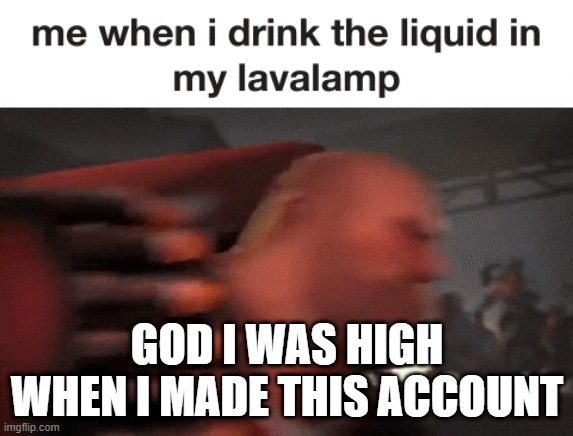 Lavalamp | GOD I WAS HIGH WHEN I MADE THIS ACCOUNT | image tagged in tf2,drink | made w/ Imgflip meme maker