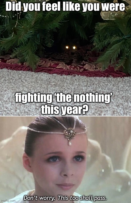 Stay Positive...It Works! | Did you feel like you were; fighting ‘the nothing’ 
this year? Don’t worry. This too shall pass. | image tagged in funny memes,christmas,neverending story,fighting,depression sadness hurt pain anxiety | made w/ Imgflip meme maker