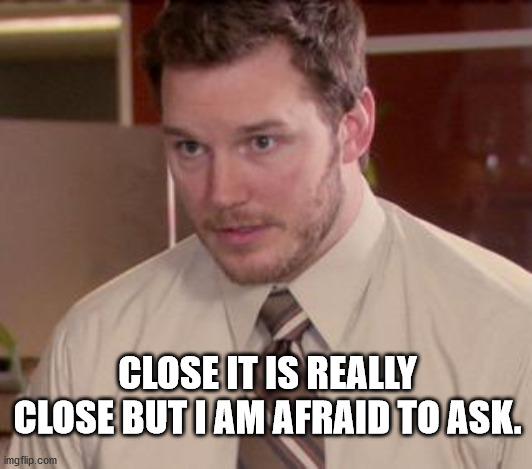 Afraid To Ask Andy (Closeup) Meme | CLOSE IT IS REALLY CLOSE BUT I AM AFRAID TO ASK. | image tagged in memes,afraid to ask andy closeup | made w/ Imgflip meme maker