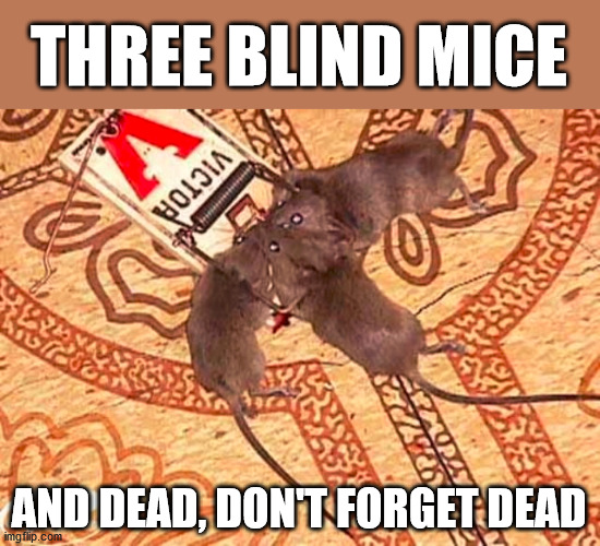 THREE BLIND MICE; AND DEAD, DON'T FORGET DEAD | made w/ Imgflip meme maker