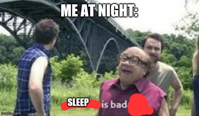 suicide is badass | ME AT NIGHT:; SLEEP | image tagged in suicide is badass | made w/ Imgflip meme maker