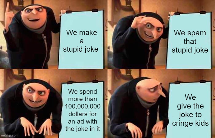 Gru's misterful plan | We make a stupid joke; We spam that stupid joke; We spend more than 100,000,000 dollars for an ad with the joke in it; We give the joke to cringe kids | image tagged in memes,gru's plan | made w/ Imgflip meme maker