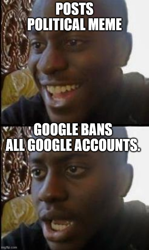 Does google own IMGFLIP or something? | POSTS POLITICAL MEME; GOOGLE BANS ALL GOOGLE ACCOUNTS. | image tagged in disappointed black guy | made w/ Imgflip meme maker