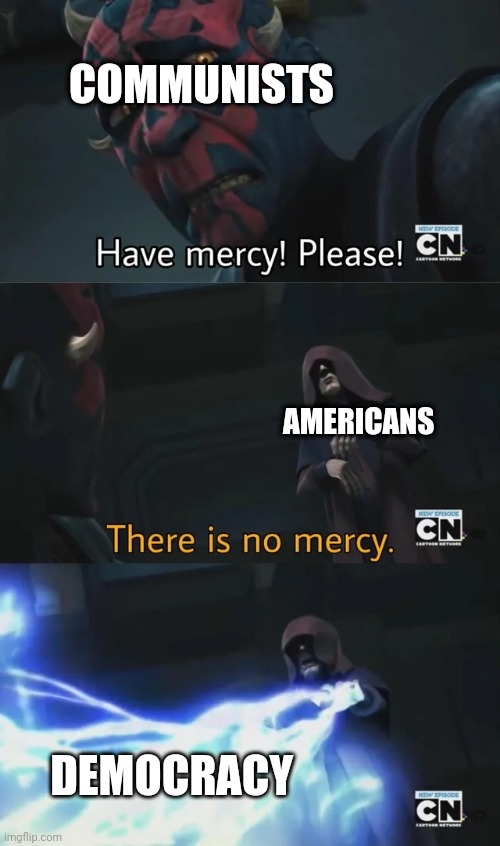 Have mercy please | COMMUNISTS; AMERICANS; DEMOCRACY | image tagged in have mercy please | made w/ Imgflip meme maker