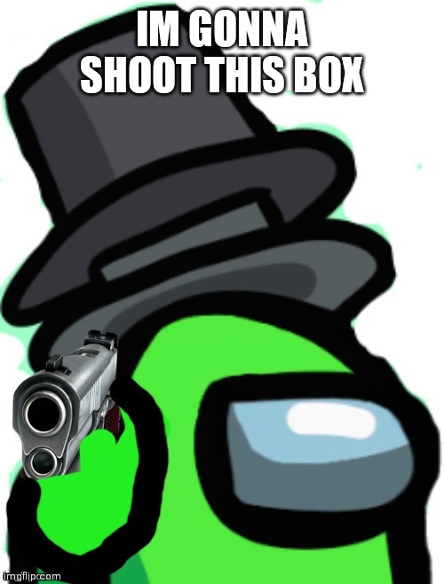 Among us Goodbye | IM GONNA SHOOT THIS BOX | image tagged in among us goodbye | made w/ Imgflip meme maker