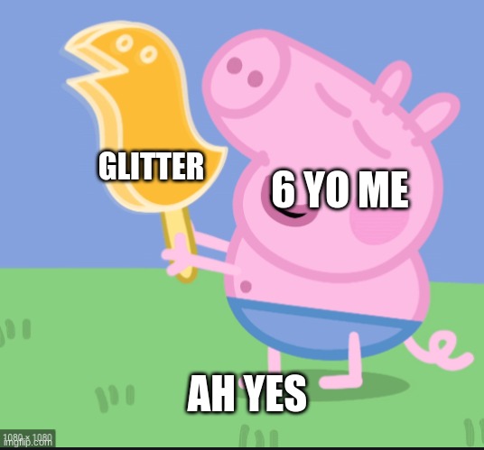 ah yes | GLITTER; 6 YO ME; AH YES | image tagged in ah yes | made w/ Imgflip meme maker
