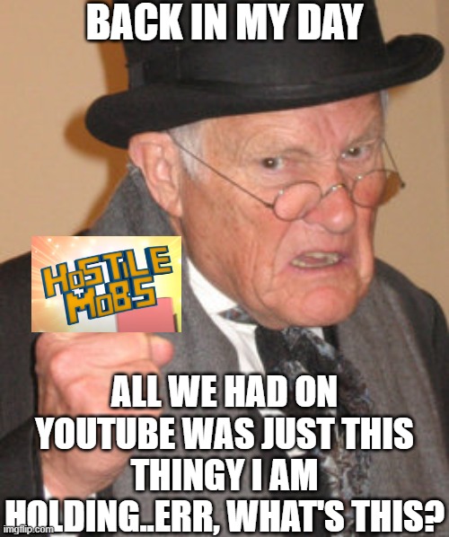 I don't know how many people remember the Minecraft Hostile Mobs video, comment if you do anyway................................ | BACK IN MY DAY; ALL WE HAD ON YOUTUBE WAS JUST THIS THINGY I AM HOLDING..ERR, WHAT'S THIS? | image tagged in memes,back in my day,minecraft,pokemon | made w/ Imgflip meme maker