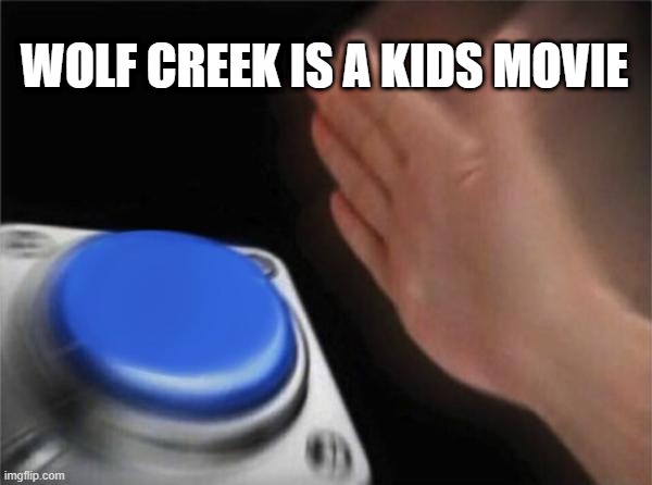 Blank Nut Button Meme | WOLF CREEK IS A KIDS MOVIE | image tagged in memes,blank nut button | made w/ Imgflip meme maker