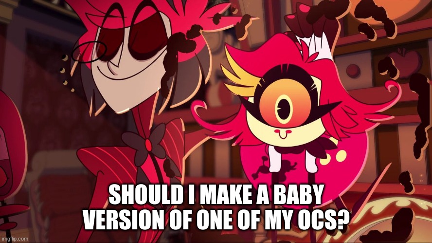 Saw that this happened in the ocs stream, and I'm thinking about making one myself | SHOULD I MAKE A BABY VERSION OF ONE OF MY OCS? | image tagged in nifty's wholesome smile | made w/ Imgflip meme maker