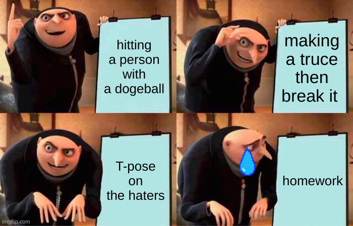 Gru's Plan Meme | hitting a person with a dogeball; making a truce then break it; T-pose on the haters; homework | image tagged in memes,gru's plan | made w/ Imgflip meme maker