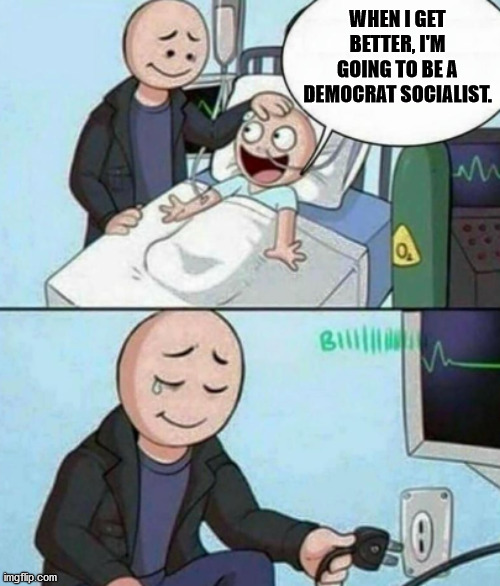 Nope! We don't need any more of those! | WHEN I GET BETTER, I'M GOING TO BE A DEMOCRAT SOCIALIST. | image tagged in father unplugs life support | made w/ Imgflip meme maker