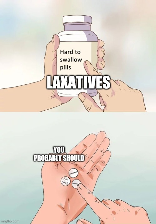 Hard To Swallow Pills Meme | LAXATIVES YOU PROBABLY SHOULD | image tagged in memes,hard to swallow pills | made w/ Imgflip meme maker