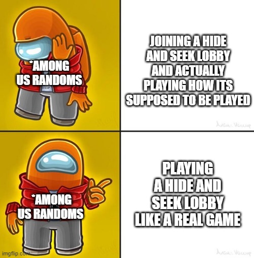 just why | JOINING A HIDE AND SEEK LOBBY AND ACTUALLY PLAYING HOW ITS SUPPOSED TO BE PLAYED; *AMONG US RANDOMS; PLAYING A HIDE AND SEEK LOBBY LIKE A REAL GAME; *AMONG US RANDOMS | image tagged in among us drake | made w/ Imgflip meme maker