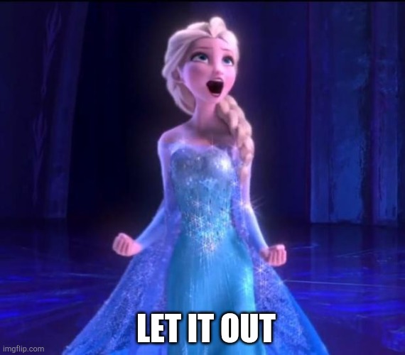 Let it go | LET IT OUT | image tagged in let it go | made w/ Imgflip meme maker