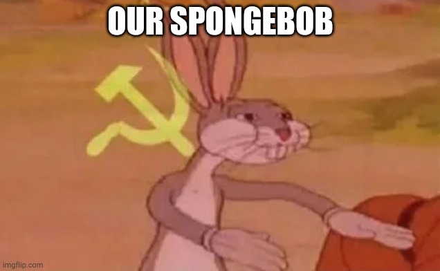 Bugs bunny communist | OUR SPONGEBOB | image tagged in bugs bunny communist | made w/ Imgflip meme maker