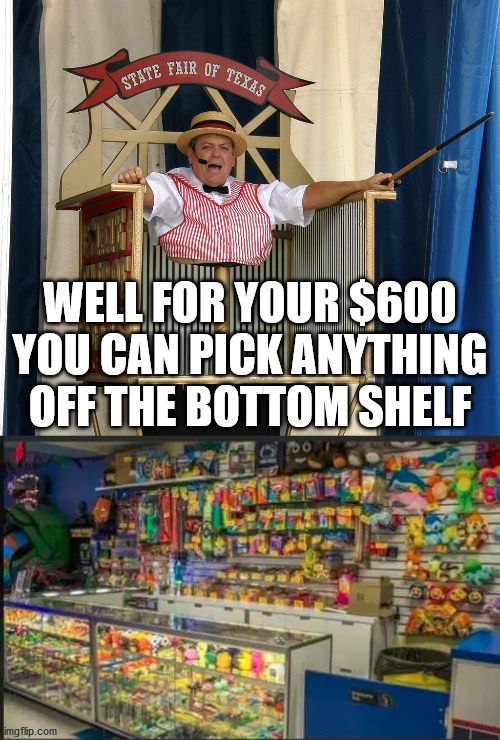 Stimulating meme for some. | WELL FOR YOUR $600 YOU CAN PICK ANYTHING OFF THE BOTTOM SHELF | image tagged in carnival barker,stimulus | made w/ Imgflip meme maker