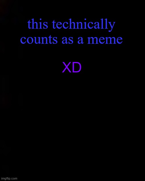do not question | this technically counts as a meme; XD | image tagged in black | made w/ Imgflip meme maker
