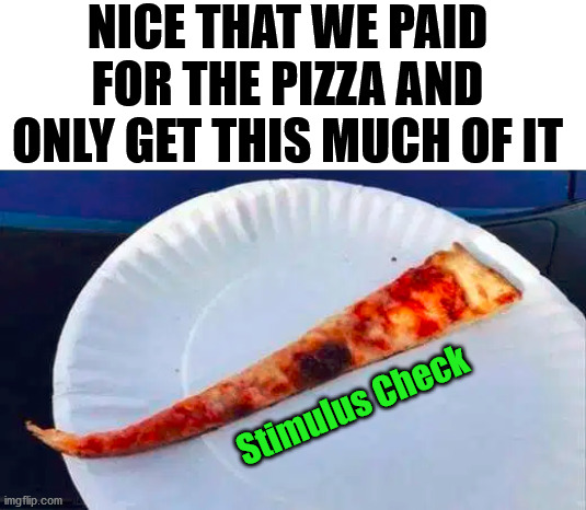 Small slice of the pie | NICE THAT WE PAID FOR THE PIZZA AND ONLY GET THIS MUCH OF IT; Stimulus Check | image tagged in stimulus,one piece | made w/ Imgflip meme maker