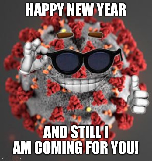 Coronavirus | HAPPY NEW YEAR; AND STILL I AM COMING FOR YOU! | image tagged in coronavirus,covid-19 | made w/ Imgflip meme maker