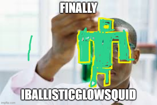 FINALLY | FINALLY; IBALLISTICGLOWSQUID | image tagged in finally | made w/ Imgflip meme maker